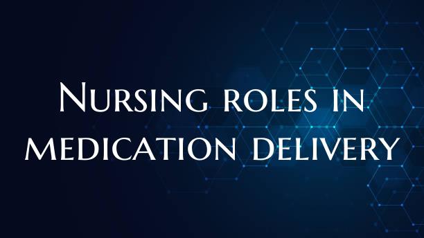 Nursing roles in medication delivery