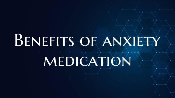 Benefits of anxiety medication