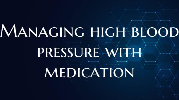 Managing high blood pressure with medication