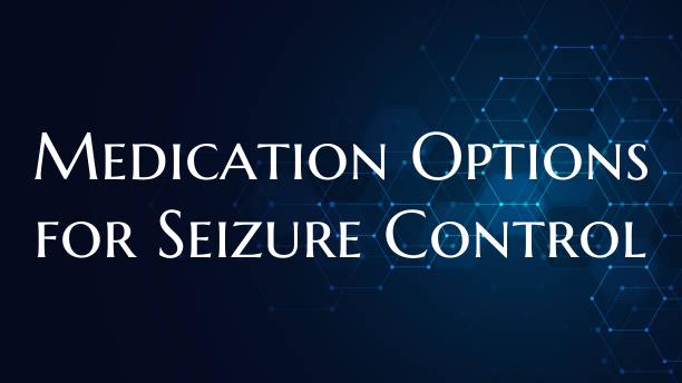 Medication Options for Seizure Control